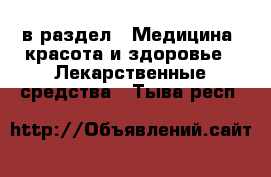  в раздел : Медицина, красота и здоровье » Лекарственные средства . Тыва респ.